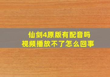 仙剑4原版有配音吗视频播放不了怎么回事