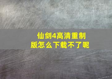 仙剑4高清重制版怎么下载不了呢