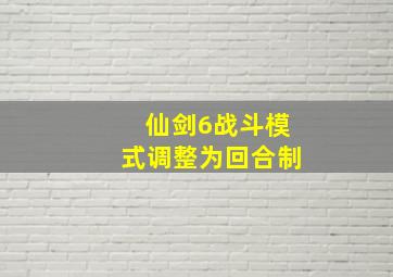 仙剑6战斗模式调整为回合制