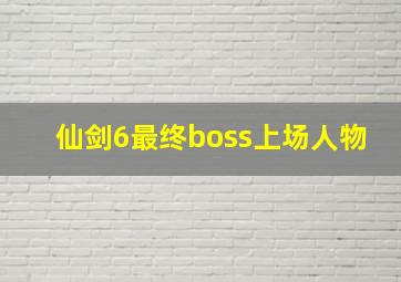 仙剑6最终boss上场人物