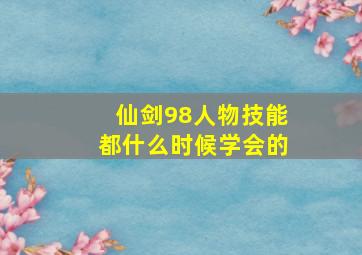 仙剑98人物技能都什么时候学会的