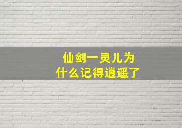 仙剑一灵儿为什么记得逍遥了