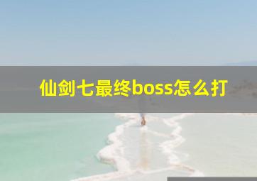 仙剑七最终boss怎么打