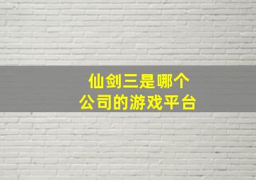 仙剑三是哪个公司的游戏平台