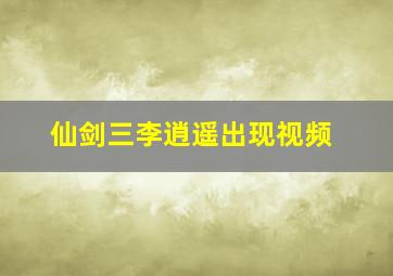 仙剑三李逍遥出现视频