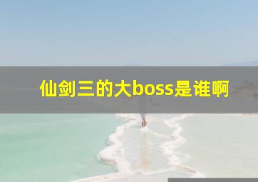 仙剑三的大boss是谁啊