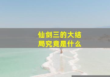 仙剑三的大结局究竟是什么