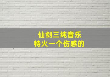 仙剑三纯音乐特火一个伤感的