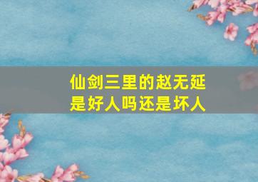 仙剑三里的赵无延是好人吗还是坏人