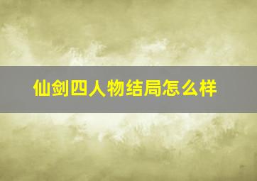 仙剑四人物结局怎么样