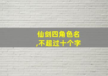 仙剑四角色名,不超过十个字