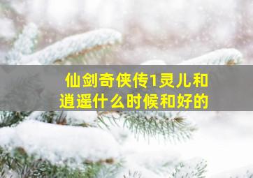 仙剑奇侠传1灵儿和逍遥什么时候和好的