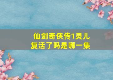 仙剑奇侠传1灵儿复活了吗是哪一集