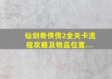 仙剑奇侠传2全关卡流程攻略及物品位置...