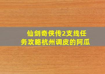 仙剑奇侠传2支线任务攻略杭州调皮的阿瓜