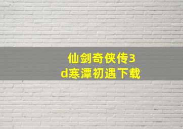 仙剑奇侠传3d寒潭初遇下载