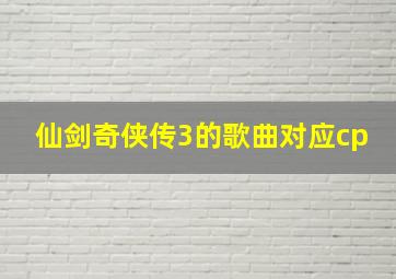 仙剑奇侠传3的歌曲对应cp