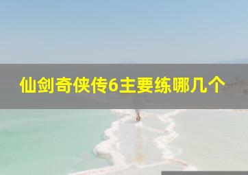 仙剑奇侠传6主要练哪几个