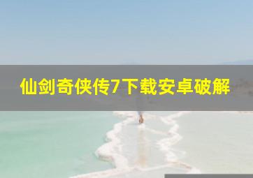 仙剑奇侠传7下载安卓破解