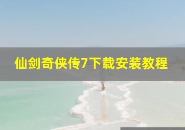 仙剑奇侠传7下载安装教程