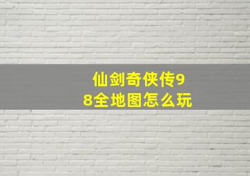 仙剑奇侠传98全地图怎么玩