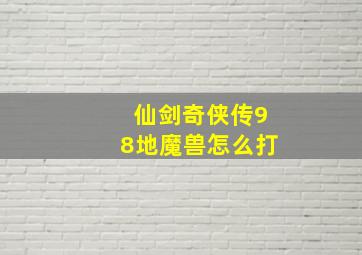 仙剑奇侠传98地魔兽怎么打