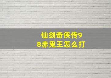 仙剑奇侠传98赤鬼王怎么打