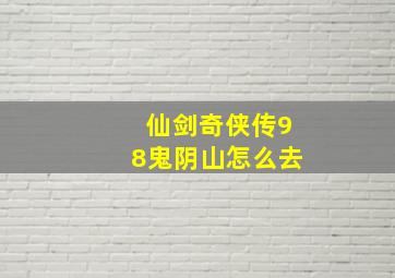 仙剑奇侠传98鬼阴山怎么去