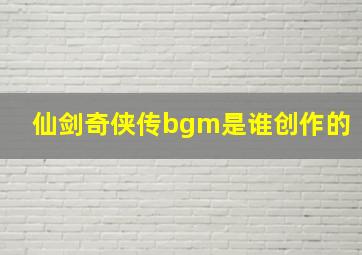 仙剑奇侠传bgm是谁创作的