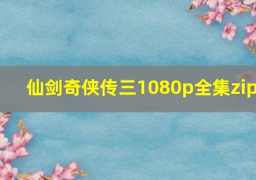 仙剑奇侠传三1080p全集zip