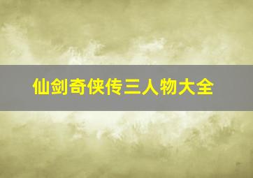 仙剑奇侠传三人物大全