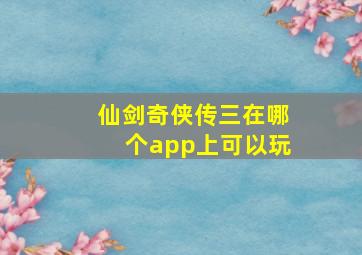 仙剑奇侠传三在哪个app上可以玩