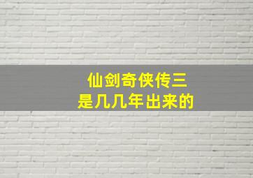 仙剑奇侠传三是几几年出来的