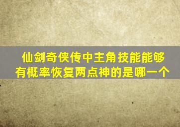 仙剑奇侠传中主角技能能够有概率恢复两点神的是哪一个