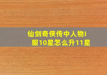 仙剑奇侠传中人物I服10星怎么升11星