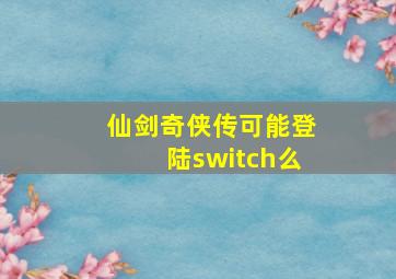 仙剑奇侠传可能登陆switch么