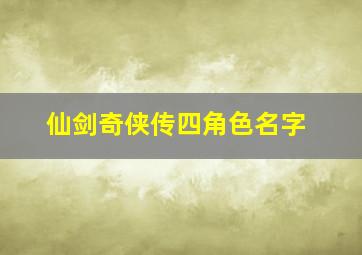 仙剑奇侠传四角色名字