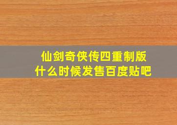 仙剑奇侠传四重制版什么时候发售百度贴吧