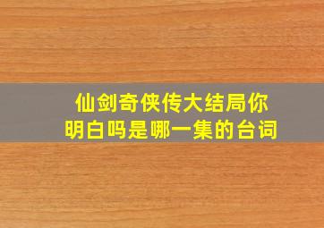 仙剑奇侠传大结局你明白吗是哪一集的台词