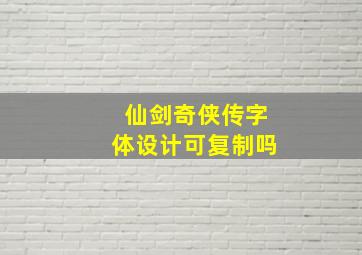 仙剑奇侠传字体设计可复制吗