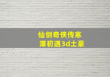 仙剑奇侠传寒潭初遇3d土豪