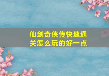 仙剑奇侠传快速通关怎么玩的好一点