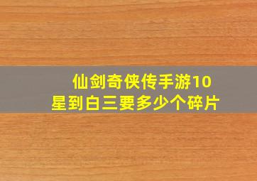 仙剑奇侠传手游10星到白三要多少个碎片