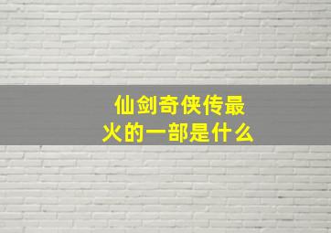 仙剑奇侠传最火的一部是什么