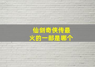 仙剑奇侠传最火的一部是哪个