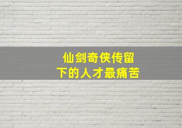 仙剑奇侠传留下的人才最痛苦