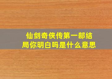 仙剑奇侠传第一部结局你明白吗是什么意思