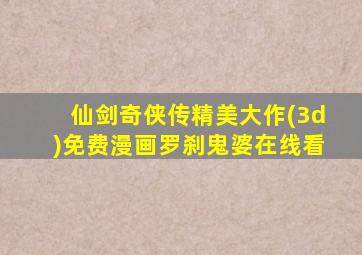 仙剑奇侠传精美大作(3d)免费漫画罗刹鬼婆在线看