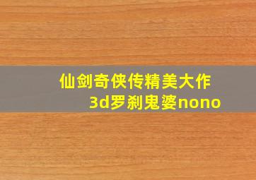 仙剑奇侠传精美大作3d罗刹鬼婆nono