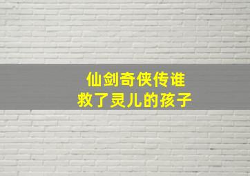 仙剑奇侠传谁救了灵儿的孩子